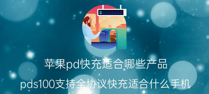 苹果pd快充适合哪些产品 pds100支持全协议快充适合什么手机？